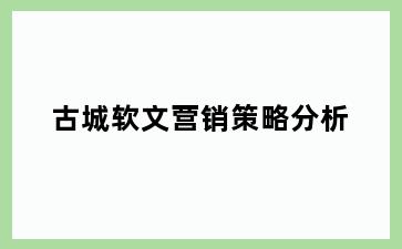 古城软文营销策略分析