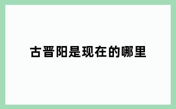 古晋阳是现在的哪里