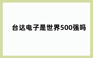 台达电子是世界500强吗