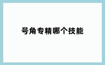 号角专精哪个技能