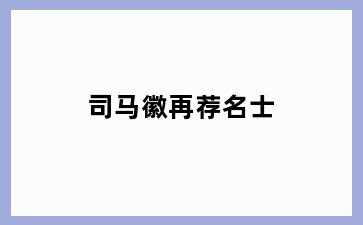 司马徽再荐名士