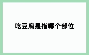 吃豆腐是指哪个部位