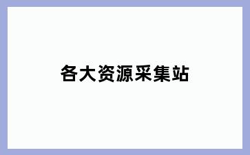 各大资源采集站