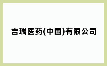 吉瑞医药(中国)有限公司