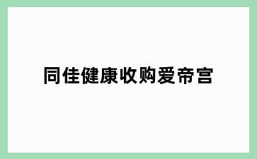同佳健康收购爱帝宫