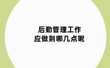 后勤管理工作应做到哪几点呢