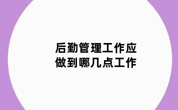 后勤管理工作应做到哪几点工作