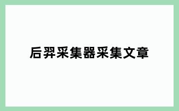 后羿采集器采集文章