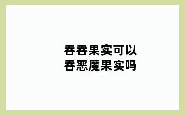 吞吞果实可以吞恶魔果实吗