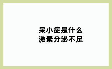呆小症是什么激素分泌不足