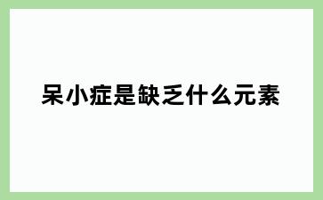 呆小症是缺乏什么元素