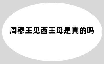 周穆王见西王母是真的吗