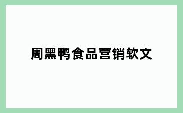 周黑鸭食品营销软文