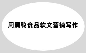 周黑鸭食品软文营销写作