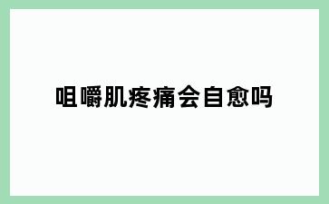 咀嚼肌疼痛会自愈吗