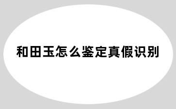 和田玉怎么鉴定真假识别