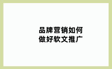 品牌营销如何做好软文推广