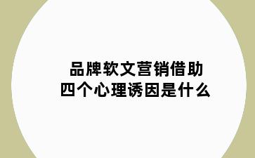 品牌软文营销借助四个心理诱因是什么