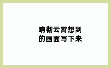 响彻云霄想到的画面写下来