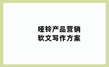 哑铃产品营销软文写作方案