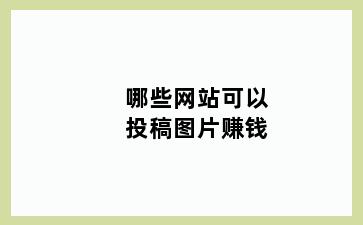 哪些网站可以投稿图片赚钱
