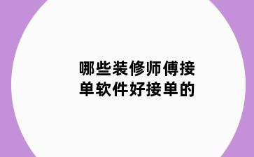 哪些装修师傅接单软件好接单的