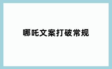 哪吒文案打破常规