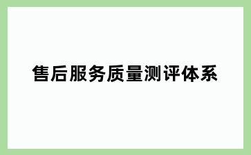 售后服务质量测评体系