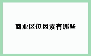 商业区位因素有哪些