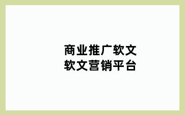商业推广软文软文营销平台
