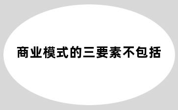 商业模式的三要素不包括