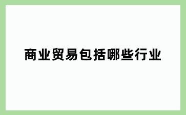 商业贸易包括哪些行业