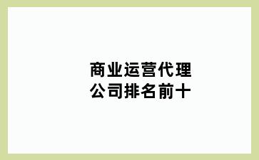 商业运营代理公司排名前十