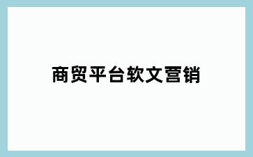 商贸平台软文营销