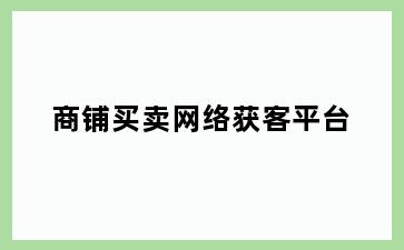 商铺买卖网络获客平台
