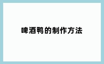 啤酒鸭的制作方法
