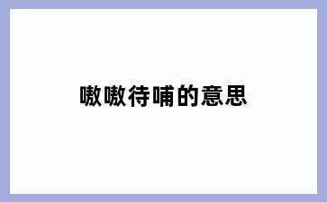 嗷嗷待哺的意思