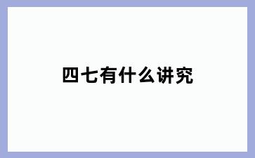 四七有什么讲究