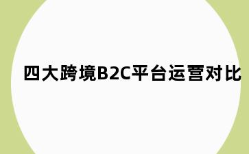 四大跨境B2C平台运营对比
