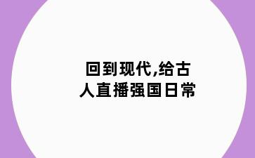 回到现代,给古人直播强国日常