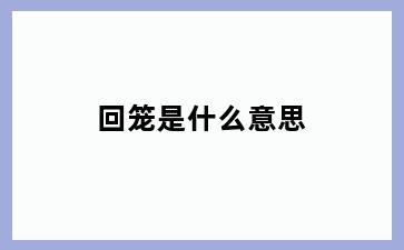 回笼是什么意思