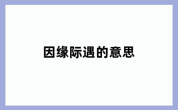 因缘际遇的意思