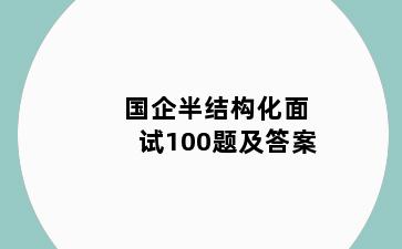 国企半结构化面试100题及答案