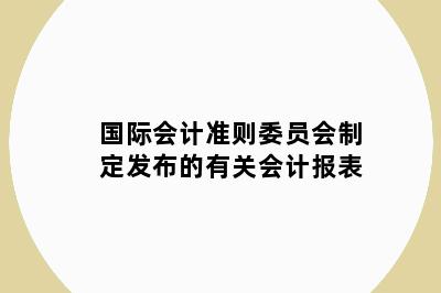 国际会计准则委员会制定发布的有关会计报表