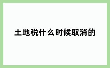 土地税什么时候取消的