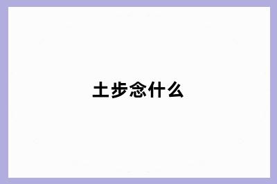 土步念什么