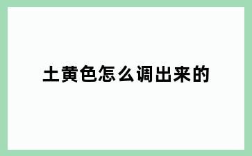 土黄色怎么调出来的