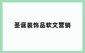 圣诞装饰品软文营销