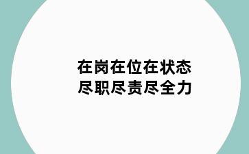 在岗在位在状态 尽职尽责尽全力