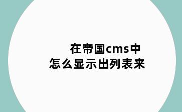 在帝国cms中怎么显示出列表来